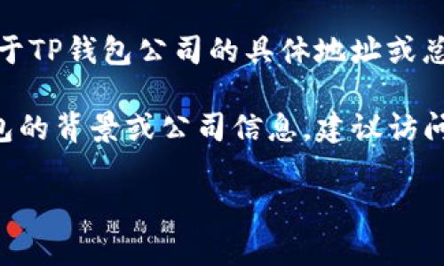 TP钱包（TP Wallet）是一款广受欢迎的去中心化数字资产管理和交易平台，主要用于管理加密货币资产和进行区块链交易。关于TP钱包公司的具体地址或总部位置，公开信息较少，因为许多加密货币和区块链相关的项目通常采用去中心化的运营模式，可能没有一个固定的实体地址。

通常，这类项目会在其官方网站或官方社交媒体平台上提供有关团队、开发者和项目成员的一些信息。如果你有兴趣了解TP钱包的背景或公司信息，建议访问他们的官方网站或查看相关的区块链社区论坛获取最新更新。

如有进一步的具体问题，欢迎提问！