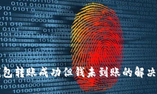 2025必看：TP钱包转账成功但钱未到账的解决方案，立即行动！