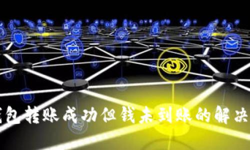 2025必看：TP钱包转账成功但钱未到账的解决方案，立即行动！