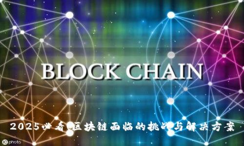 2025必看！区块链面临的挑战与解决方案