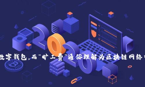 关于“t p钱包旷工费贵吗”的问题，首先需要明确的是，t p钱包是指使用TP（即特定的区块链技术）进行交易的数字钱包，而“旷工费”通俗理解为区块链网络中矿工为了验证交易而收取的费用。旷工费用的多少受多个因素的影响，包括网络的拥挤程度、交易的复杂性等。

### 2025必看！揭秘TP钱包旷工费：是否真的昂贵？