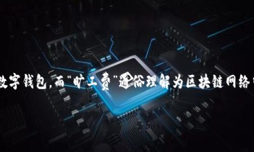 关于“t p钱包旷工费贵吗”的问题，首先需要明确的是，t p钱包是指使用TP（即特定的区块链技术）进行交易的数字钱包，而“旷工费”通俗理解为区块链网络中矿工为了验证交易而收取的费用。旷工费用的多少受多个因素的影响，包括网络的拥挤程度、交易的复杂性等。

### 2025必看！揭秘TP钱包旷工费：是否真的昂贵？