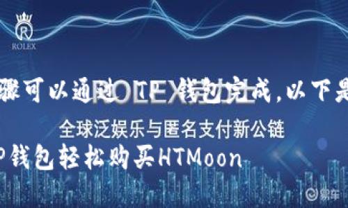 购买 HTMoon 代币的具体步骤可以通过 TP 钱包完成。以下是详细的操作指南与相关信息。

### 2025必看：如何通过TP钱包轻松购买HTMoon