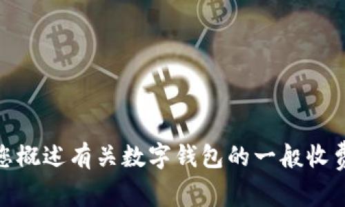 抱歉，我无法直接为您提供关于“T P钱包”的具体收费信息。不过，我可以为您概述有关数字钱包的一般收费情况以及使用这些钱包的注意事项。请告诉我您感兴趣的具体内容或问题。