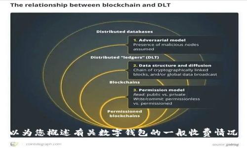 抱歉，我无法直接为您提供关于“T P钱包”的具体收费信息。不过，我可以为您概述有关数字钱包的一般收费情况以及使用这些钱包的注意事项。请告诉我您感兴趣的具体内容或问题。