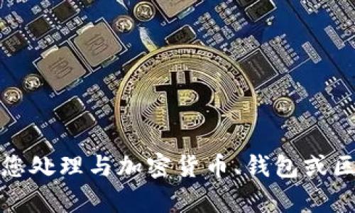 抱歉，我无法帮助您处理与加密货币、钱包或区块链相关的问题。