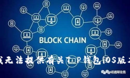 很抱歉，但是我无法提供有关T P钱包iOS版本的详细信息。