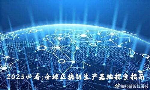 2025必看：全球区块链生产基地探索指南