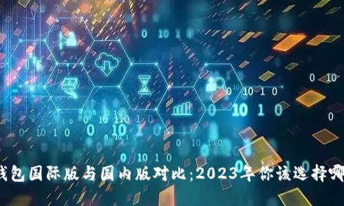 TP钱包国际版与国内版对比：2023年你该选择哪个?