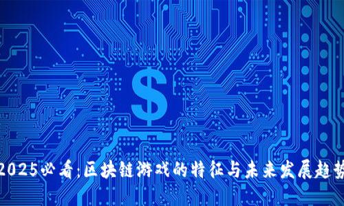 2025必看：区块链游戏的特征与未来发展趋势