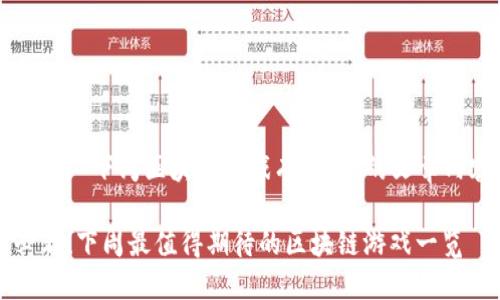 以下是关于“下周区块链游戏有哪些”的文章内容示例：

2025必看！下周最值得期待的区块链游戏一览