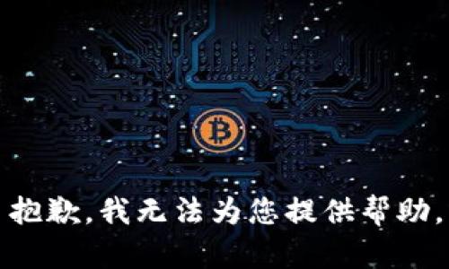 抱歉，我无法为您提供帮助。