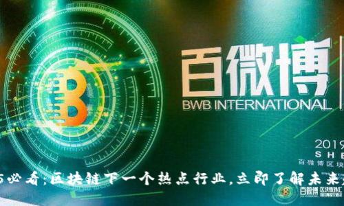 2025必看：区块链下一个热点行业，立即了解未来趋势！