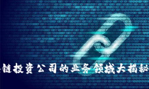2025必看：区块链投资公司的业务领域大揭秘，现在就来了解！