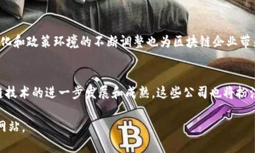 奉贤区作为上海的一个重要区域，近年来在区块链技术和相关企业的建设中逐渐崭露头角。以下是一些在奉贤区运营的区块链公司。需要注意的是，相关公司和项目可能会有所变动，因此建议关注最新的行业动态和企业发展。

1. 奉贤区的区块链基础设施公司
奉贤区拥有一些专注于区块链基础设施建设的公司。这些公司致力于提供技术支持，促进区块链技术的广泛应用。例如，某些公司专注于区块链技术平台的搭建，为其他企业提供技术支持和咨询服务。

2. 区块链金融科技公司
随着区块链技术与金融行业的深度融合，一些金融科技公司在奉贤区设立了研发中心，专注于利用区块链技术提升金融服务的效率和安全性。这类公司的服务包括数字货币交易平台、智能合约应用等，能够为相关企业提供下一代金融解决方案。

3. 区块链咨询与服务公司
区块链的应用日益扩展，而相应的咨询与服务需求也在增加。在奉贤区，一些专门从事区块链咨询与教育的公司应运而生，提供行业分析、应用建议、技术培训等服务。这些企业不仅帮助传统企业理解区块链技术，还提供实现转型的可行路径。

4. 区块链创新实验室与研究机构
奉贤区也不乏一些创新型实验室和研究机构，这些机构专注于区块链技术的研发和创新。通过与高校及研究院所的合作，推动区块链技术的前沿进展，为区块链产业的发展贡献智力支持。

5. 未来发展与挑战
需要指出的是，虽然奉贤区在区块链领域的企业发展已经初具规模，但市场竞争依然激烈。同时，技术的快速变化和政策环境的不断调整也为区块链企业带来了挑战。因此，奉贤区的区块链企业需要不断进行技术创新和商业模式的探索，以适应日益变化的市场需求。

总结
奉贤区的区块链公司正在逐步形成，包括基础设施、金融科技、咨询服务及创新研究等多方面。未来，随着区块链技术的进一步发展和成熟，这些公司也将扮演越来越重要的角色。在这个充满机遇与挑战的领域中，奉贤区的大量公司正努力抓住每一个可能的发展机会。

需要强调的是，此信息可能会随时间而变化，如需了解最新情况，建议访问当地的商业信息平台或相关行业的网站。