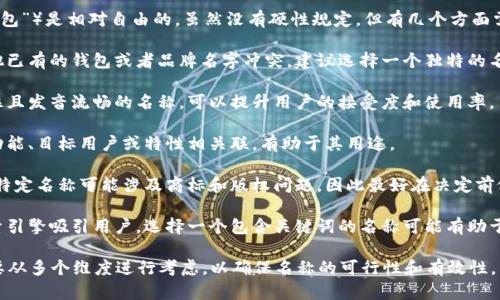 取一个数字钱包的名称（例如“T P钱包”）是相对自由的，虽然没有硬性规定，但有几个方面需要考虑：

1. **品牌唯一性**：为了避免与其他已有的钱包或者品牌名字冲突，建议选择一个独特的名称。

2. **易于记忆**：选择一个容易记住且发音流畅的名称，可以提升用户的接受度和使用率。

3. **相关性**：名称可以与钱包的功能、目标用户或特性相关联，有助于其用途。

4. **法律合规**：在某些地区，使用特定名称可能涉及商标和版权问题，因此最好在决定前做一下检索，确保所选名称没有侵权。

5. **友好性**：如果你希望通过搜索引擎吸引用户，选择一个包含关键词的名称可能有助于提升搜索排名。

因此，虽然你可以随意取名，但仍需要从多个维度进行考虑，以确保名称的可行性和有效性。