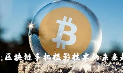 2025必看：区块链手机摄影技术的未来趋势与应用