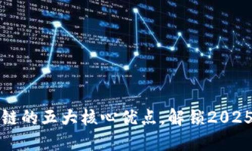 立即了解区块链的五大核心优点，解锁2025必看科技趋势