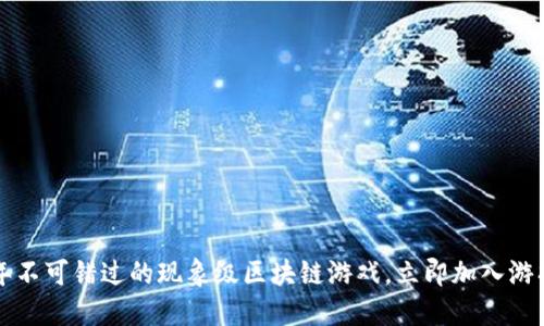 2023年不可错过的现象级区块链游戏，立即加入游戏革命！