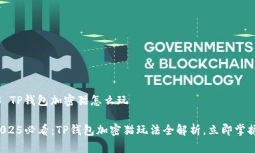 # TP钱包加密猫怎么玩

2025必看：TP钱包加密猫玩法全解析，立即掌握！