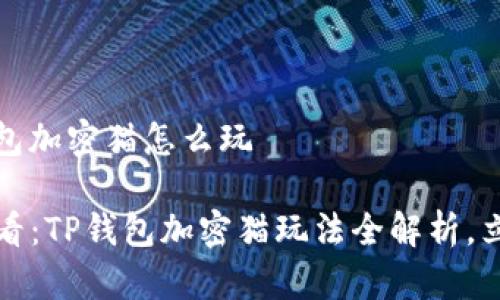 # TP钱包加密猫怎么玩

2025必看：TP钱包加密猫玩法全解析，立即掌握！