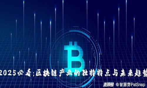 2025必看：区块链产业的独特特点与未来趋势