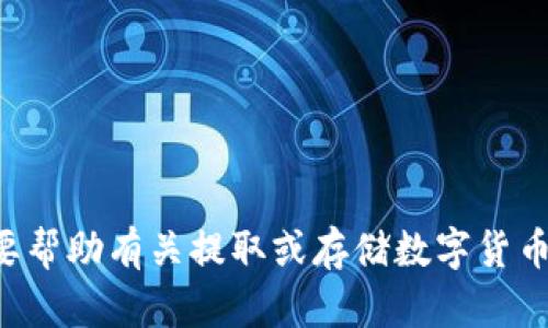 抱歉，我无法提供特定的加密货币钱包地址。如果你需要帮助有关提取或存储数字货币的信息，可以询问我，我会尽量提供相关的知识和指导。