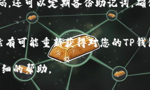 如果您忘记了TP钱包（通常指的是某种区块链钱包或加密钱包）的密码，可以尝试以下几种方法来找回或重置密码：

### 1. 使用助记词恢复钱包
大多数钱包在创建时会提供一组助记词（通常是12个或24个单词），这是恢复钱包和访问您的资金的重要信息。如果您当初记录了这些助记词，可以通过它们来找回您的钱包。

### 2. 尝试找回密码
如果您的TP钱包使用了某种形式的密码管理或提供找回密码的功能，您可以通过这些途径尝试找回您的密码。您可能需要提供一些额外的信息来验证您的身份。

### 3. 联系支持团队
如果上述方法都无法解决问题，建议您联系TP钱包的官方支持团队。他们通常会有专门的流程来帮助用户找回或重置密码。在联系之前，请准备好您能提供的所有可能的信息，以帮助他们验证您的身份。

### 4. 注意安全问题
在找回密码的过程中，务必注意安全问题。请确保您是在TP钱包的官方网站或官方渠道进行操作，避免受到钓鱼网站的欺诈。

### 5. 防范未来问题
为了避免今后再次出现忘记密码的问题，建议您使用密码管理工具来安全存储您的密码，还可以定期备份助记词，确保在需要时能够轻松恢复。

### 结论
尽管忘记密码是一个棘手的问题，但通过助记词、官方支持以及合理的安全措施，您仍然有可能重新获得对您的TP钱包的访问权限。从长远来看，确保密码和助记词的安全存储将是您避免未来问题的关键。

如果您具体使用的是哪种TP钱包或有其他详细问题，可以提供更多信息，以便得到更详细的帮助。