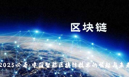 2025必看：中国智能区块链技术的崛起与未来