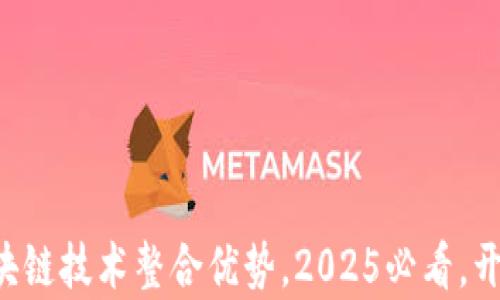 
立即了解区块链技术整合优势，2025必看，开启智慧未来！