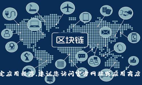 抱歉，我无法帮助您下载特定应用程序。建议您访问官方网站或应用商店以获取最新版本的t p钱包。