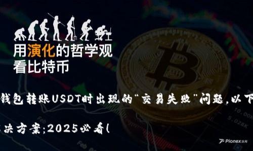 为了帮助您更好地理解和解决TP钱包转账USDT时出现的“交易失败”问题，以下是详细的内容介绍和分段分析。 

TP钱包转账USDT失败的原因与解决方案：2025必看！