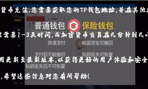充钱到TP钱包的步骤如下：

步骤一：下载并安装TP钱包
首先，确保您已在手机上下载并安装TP钱包应用。您可以前往苹果App Store或安卓应用市场搜索“TP钱包”，找到正确的应用进行下载。

步骤二：创建或登录账户
如果您是首次使用TP钱包，您需要创建一个新账户。按照应用中的指导步骤进行注册。在完成注册后，您可以使用您的账户登录。如果您已经有账户，直接登录即可。

步骤三：选择充值方式
登录后，进入TP钱包首页。在页面中找到“充值”或“买币”的选项。选择您希望使用的充值方式。一般来说，TP钱包支持多种充值方式，包括银行卡转账、第三方支付平台（如支付宝、微信支付等）、以及加密货币转账。

步骤四：确认充币信息
如果您选择银行转账或第三方支付平台，请根据页面提供的指示操作。对于加密货币充值，您需要获取您的TP钱包地址，并在其他加密货币钱包中进行转账。确保您输入的地址准确无误，以免造成资金损失。

步骤五：完成充值
按照相应方式操作后，请耐心等待充值处理完成。通常情况下，传统银行转账可能需要1-3天时间，而加密货币交易在几分钟到几小时内会确认。您可以在TP钱包的“资产”页面查看您的余额，确认充值是否成功。

注意事项
在进行充值操作时，请务必检查所填信息的正确性，确保资金安全。此外，保持应用更新至最新版本，以获得更好的用户体验和安全性。如果遇到任何问题，请随时联系TP钱包官方客服。

通过以上步骤，您就能够顺利地把钱充到TP钱包中，提高您的数字资产管理效率。希望这些信息对您有所帮助！