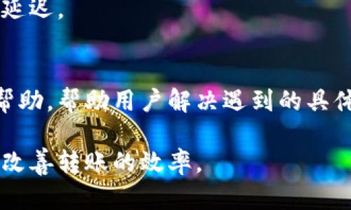 关于“T P钱包转币好慢”的问题，这里有几个可能的原因及其解决方法，希望能帮到你。

转账速度慢的常见原因
在使用T P钱包进行转币时，转账速度慢可能涉及多个因素。首先，网络拥堵是一个常见的问题。当大量用户同时进行交易时，区块链网络可能会变得拥堵，从而导致交易确认时间延长。
其次，矿工费（交易手续费）设置不当也会影响转账速度。如果手续费设置得过低，矿工可能会优先处理那些手续费较高的交易，从而使得你的交易被延迟处理。
此外，钱包的系统性能也可能会导致转账速度慢。某些情况下，如果钱包的服务器出现故障或维护，转账就会受到影响。

转账速度的措施
为了提高T P钱包的转币速度，用户可以采取一些措施。首先，检查网络状况，确保在网络稳定的情况下进行转账。如果网络不佳，可以尝试更换网络，或在不同的时段进行交易，以避开高峰时段。
其次，适当调整矿工费。在进行交易前，查看当前市场建议的手续费，并设置一个足够吸引矿工的手续费，以提高交易的优先级。
最后，定期更新T P钱包至最新版本，确保使用最稳定和的版本，避免由于软件问题导致的转账延迟。

其他可能的解决方案
如果以上方法仍然无法解决问题，可以尝试联系T P钱包的客服。他们可能提供相关的建议和帮助，帮助用户解决遇到的具体问题。此外，加入相关的社区或论坛，了解其他用户的经验也可能提供额外的解决方案和技巧。

总之，T P钱包转币速度慢的原因复杂多样，但通过适当的措施和建议，用户可以在一定程度上改善转账的效率。