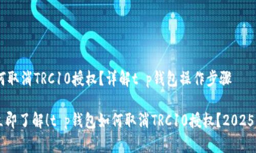 ## 如何取消TRC10授权？详解t p钱包操作步骤

### 立即了解！t p钱包如何取消TRC10授权？2025必看指南
