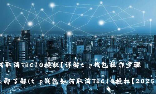 ## 如何取消TRC10授权？详解t p钱包操作步骤

### 立即了解！t p钱包如何取消TRC10授权？2025必看指南
