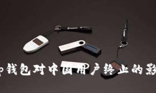 2025必看：t p钱包对中国用户终止的影响与应对策略