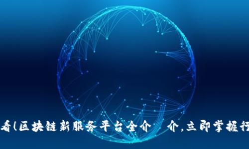 2025必看！区块链新服务平台全介紹介，立即掌握行业动态！