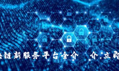 2025必看！区块链新服务平台全介紹介，立即掌握行业动态！