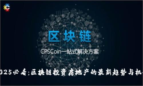 2025必看：区块链投资房地产的最新趋势与机会