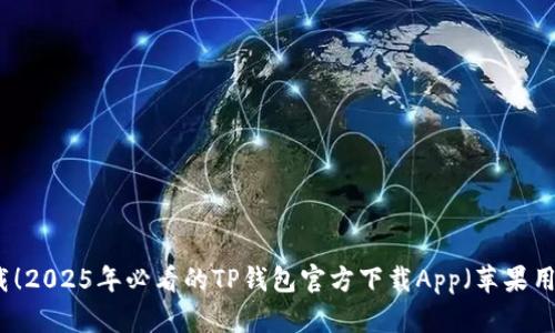 立即下载！2025年必看的TP钱包官方下载App（苹果用户专享）