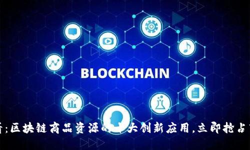 2025必看：区块链商品资源的十大创新应用，立即抢占市场先机！