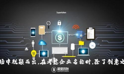 区块链作为一种新兴的技术，吸引了越来越多的创业者和公司参与其中。在为区块链公司命名时，选择一个既具吸引力又容易记住的名称非常重要。一个好的企业名称不仅能够传达出公司的核心价值和业务领域，还能帮助企业在激烈的市场竞争中脱颖而出。以下是一些适合区块链企业的名称构思，以及它们可以传达的意义：

### 1. ChainVanguard（链先锋）

这个名称传达了公司在区块链技术发展前沿的定位。