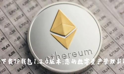 立即下载TP钱包1.2.0版本：您的数字资产管理新选择！