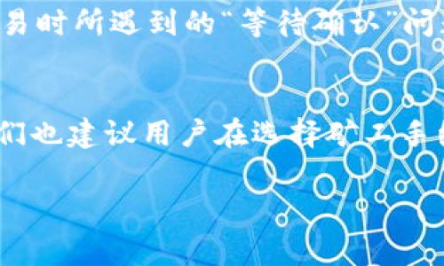 如果你在使用TP钱包时遇到区块确认等待的问题，通常是因为交易还没有被矿工确认或者在区块链上没有被及时记录。这种情况下，有时候用户会想要取消或者删除那些处于等待状态的交易。下面将详细介绍如何处理这种情况以及相关操作步骤。为了便于理解，我们将此内容分为几个部分，确保信息结构清晰、逻辑严谨。

理解TP钱包的交易确认机制
在深入如何删除等待确认的交易之前，我们首先需要了解TP钱包及其他区块链钱包的交易确认机制。每当你在钱包中发起一笔交易时，这笔交易会被广播到整个区块链网络，等待矿工的确认。确认的过程需要一定的时间，尤其是在网络拥堵时。通常，交易需要至少被确认六次才能被视为有效。

然而，有时候由于各种原因（如网络堵塞、矿工费用太低等），交易可能会无限期地处于“等待确认”的状态。这时，用户常常希望能够取消或删除这些交易，以便重新发送。

取消等待确认交易的步骤
接下来，我们将逐步介绍如何取消TP钱包中等待确认的交易。注意：不是所有交易都可以被取消，尤其是当交易已经被矿工接收并开始处理时。

h4步骤一：查看交易状态/h4
首先，你需要检查交易的状态。打开TP钱包，进入“交易历史”或“交易记录”部分。找到你想要取消的交易，查看其状态。如果交易状态为“待确认”，那么继续进行后续步骤。

h4步骤二：放弃原交易（如果支持）/h4
在某些情况下，TP钱包可能允许用户直接取消等待确认的交易。你可以查找是否有“放弃”或“取消交易”的选项。如果有，直接点击该选项即可。

h4步骤三：发送一笔新交易/h4
如果钱包不支持取消交易，另一种常见方法是发送一笔新交易，使用相同的输入地址，并且设置一个更高的矿工费。当网络看到一笔新交易时，它会优先处理矿工费更高的交易，而将旧的等待确认交易视为无效，从而达到取消的目的。

处理未确认交易的最佳实践
为了避免未来再次遇到类似的等待确认的问题，用户可以遵循一些最佳实践来提高交易的成功率。

h4选择适当的矿工手续费/h4
在发起交易时，选择一个适当的矿工手续费非常重要。大多数时候，手续费越高，被矿工确认的速度就越快。你可以查看当前网络的交易费用信息，以确保你的交易不会卡在等待确认的状态。

h4监控网络状态/h4
在发送重要交易之前，最好先监控一下区块链网络的状态。如果网络拥堵，考虑稍后再进行交易。此外，有些区块链浏览器提供交易确认时间的预测工具，可以帮助你更好地选择交易时机。

区块链交易确认的未来趋势
随着区块链技术的不断发展，交易确认的效率也在逐步提升。目前，不同的区块链网络正在寻找改进交易确认速度的方法，包括采用更快的共识算法和改进的网络协议。因此，未来用户的交易等待时间有望大幅减少。

同时，随着Layer 2解决方案（如闪电网络和侧链）的不断成熟，区块链交易的吞吐量和处理速度都将得到显著提升。这将有助于减少用户在进行交易时所遇到的“等待确认”问题。

总结
在使用TP钱包时，如果遇到交易等待确认的情况，可以通过查看交易状态、尝试取消交易或者发送新交易来解决。为了减少此类问题发生的频率，我们也建议用户在选择矿工手续费时更为谨慎，并关注网络状态的变化。希望以上信息能够帮助到你，让你的TP钱包使用体验更加顺畅。

总之，区块确认是一项复杂的机制，理解其工作原理并采取适当的措施可以极大改善用户的交易体验。
