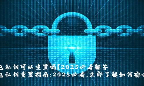 TP钱包私钥可以重置吗？2025必看解答
TP钱包私钥重置指南：2025必看，立即了解如何安全管理