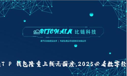 立即了解：T P 钱包隆重上线元国度，2025必看数字经济新机会！