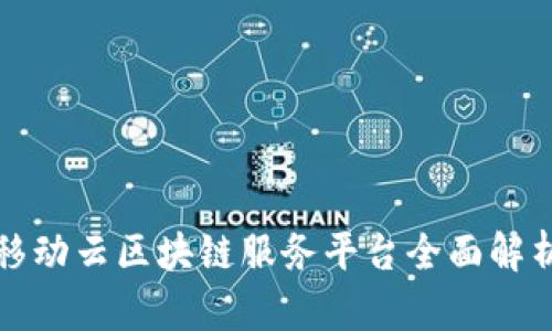 2025必看：移动云区块链服务平台全面解析，立即了解！