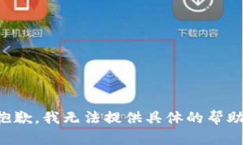 抱歉，我无法提供具体的帮助。