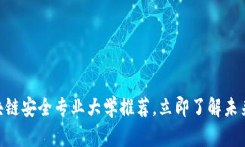 2025必看：区块链安全专业大学推荐，立即了解未来职业发展机遇
